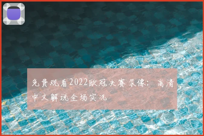 免费观看2022欧冠决赛录像:高清中文解说全场实况