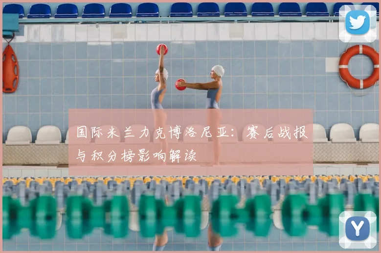 国际米兰力克博洛尼亚:赛后战报与积分榜影响解读