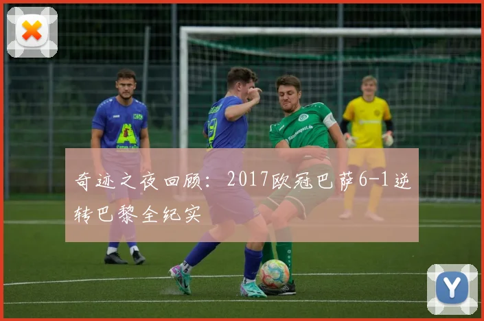 奇迹之夜回顾：2017欧冠巴萨6-1逆转巴黎全纪实