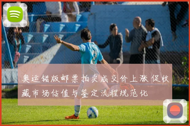 奥运错版邮票拍卖成交价上涨 促收藏市场估值与鉴定流程规范化