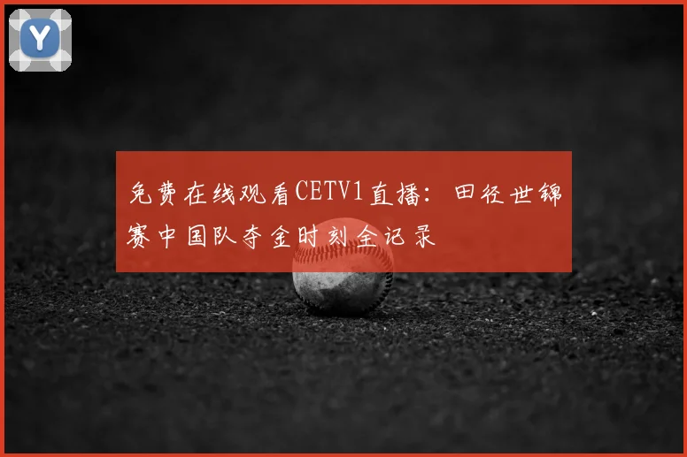 免费在线观看CETV1直播：田径世锦赛中国队夺金时刻全记录