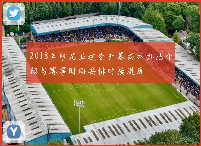 2018年印尼亚运会开幕式举办地介绍与赛事时间安排对接进度