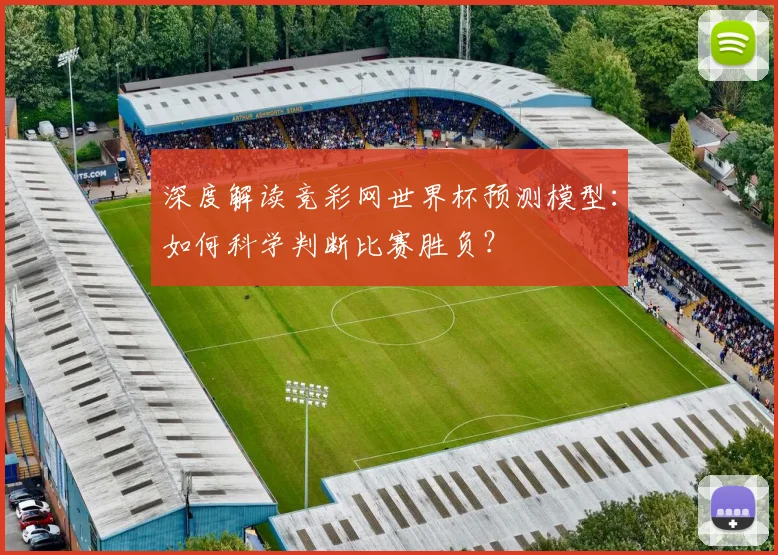 深度解读竞彩网世界杯预测模型：如何科学判断比赛胜负？