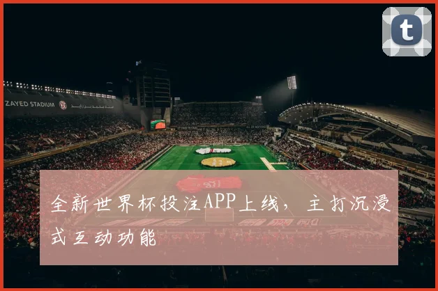 全新世界杯投注APP上线，主打沉浸式互动功能