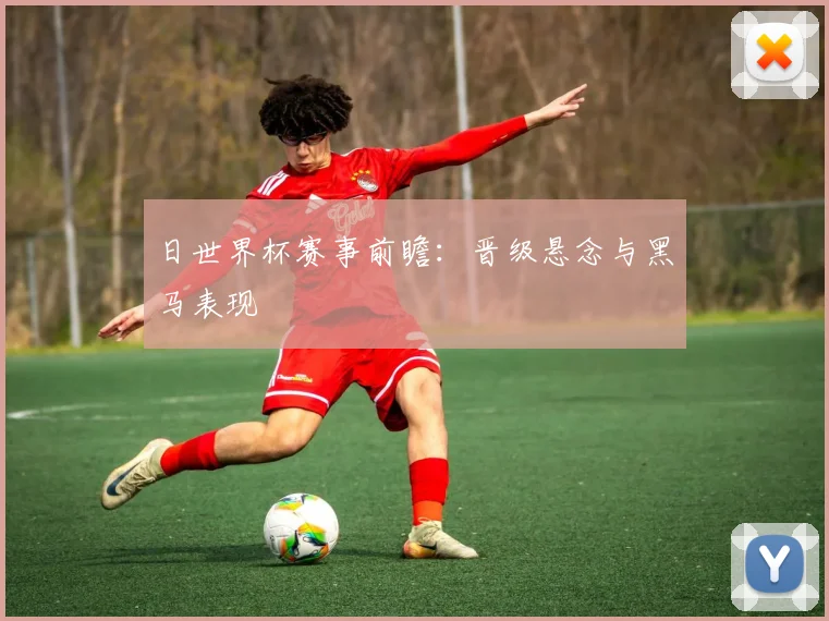 日世界杯赛事前瞻:晋级悬念与黑马表现