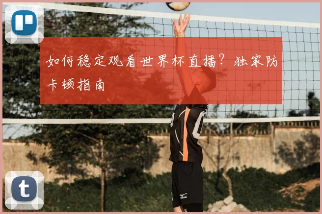 如何稳定观看世界杯直播？独家防卡顿指南