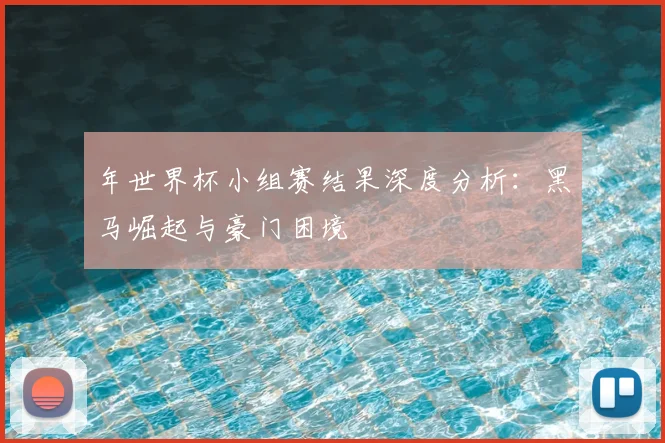 年世界杯小组赛结果深度分析:黑马崛起与豪门困境