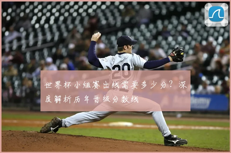 世界杯小组赛出线需要多少分?深度解析历年晋级分数线