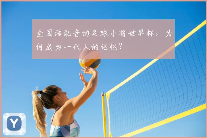 全国语配音的足球小将世界杯，为何成为一代人的记忆？
