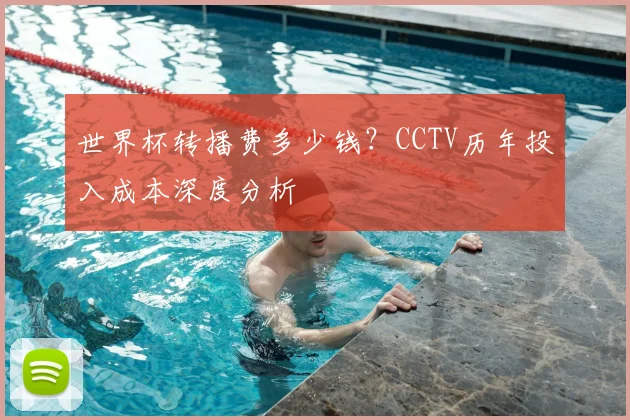 世界杯转播费多少钱？CCTV历年投入成本深度分析