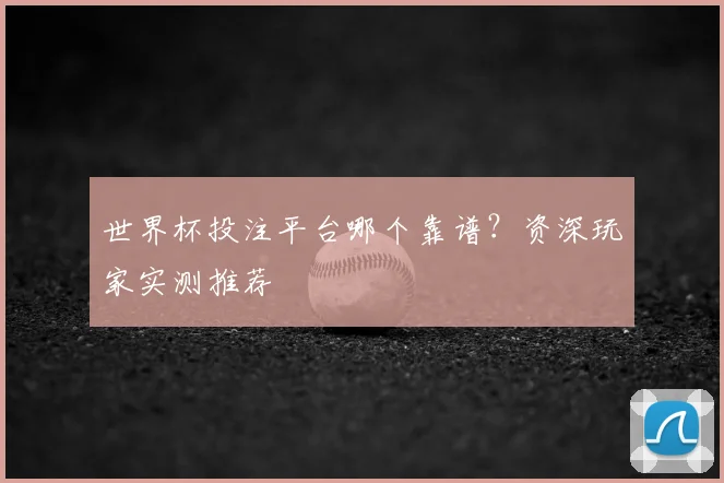 世界杯投注平台哪个靠谱?资深玩家实测推荐