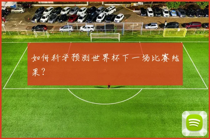 如何科学预测世界杯下一场比赛结果?