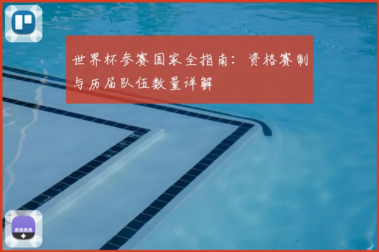 世界杯参赛国家全指南：资格赛制与历届队伍数量详解