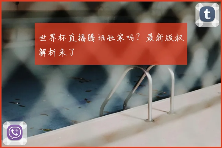 世界杯直播腾讯独家吗？最新版权解析来了
