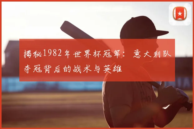 揭秘1982年世界杯冠军：意大利队夺冠背后的战术与英雄