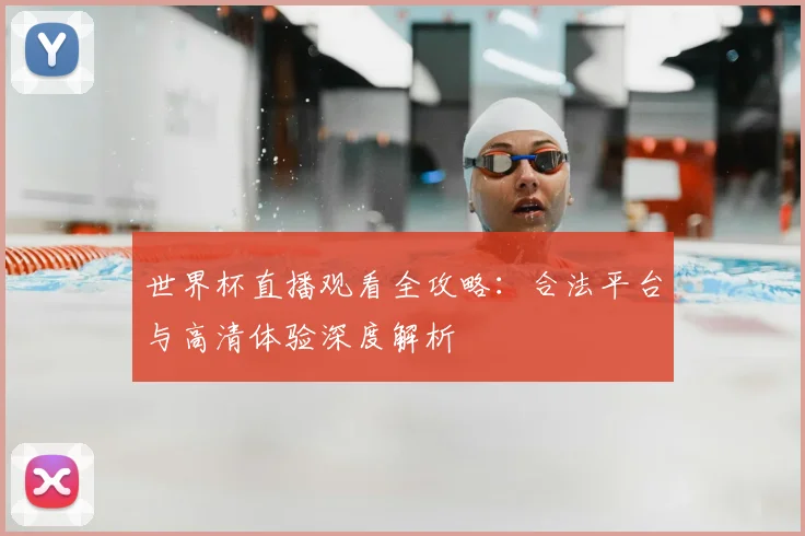 世界杯直播观看全攻略：合法平台与高清体验深度解析