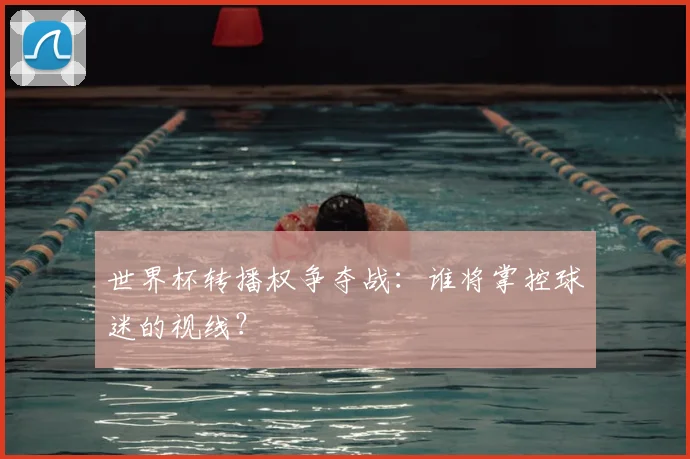 世界杯转播权争夺战：谁将掌控球迷的视线？