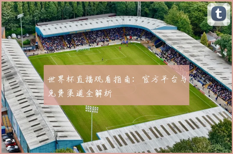 世界杯直播观看指南：官方平台与免费渠道全解析