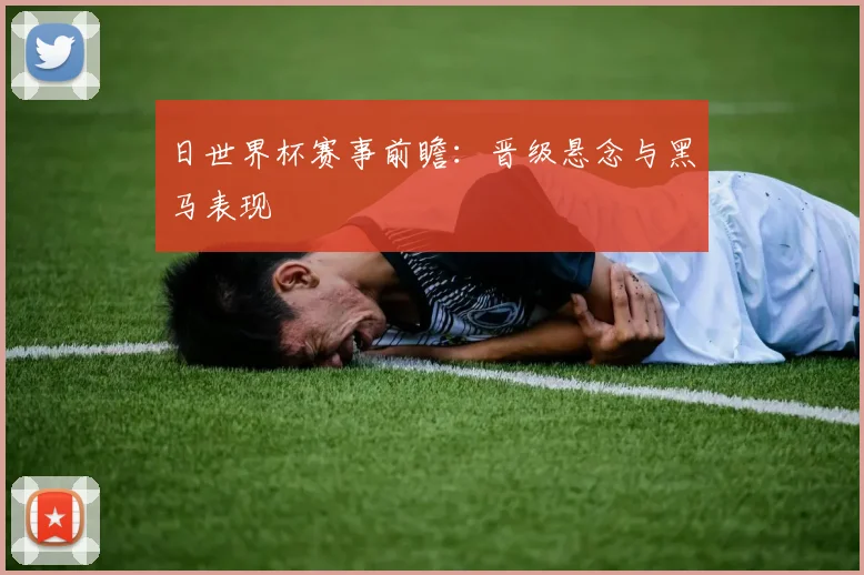 日世界杯赛事前瞻:晋级悬念与黑马表现