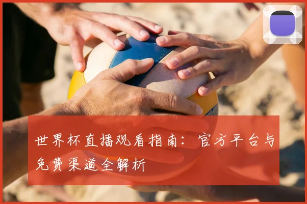 世界杯直播观看指南：官方平台与免费渠道全解析